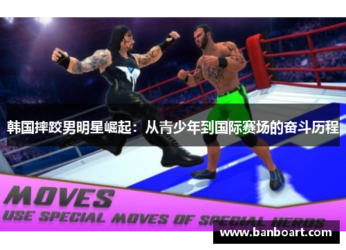 韩国摔跤男明星崛起：从青少年到国际赛场的奋斗历程