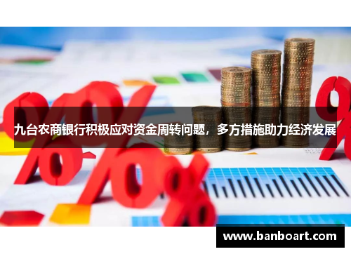 九台农商银行积极应对资金周转问题，多方措施助力经济发展
