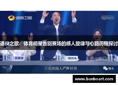退役之歌：体育明星告别赛场的感人旋律与心路历程探讨