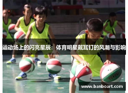 运动场上的闪亮星辰：体育明星戴耳钉的风潮与影响