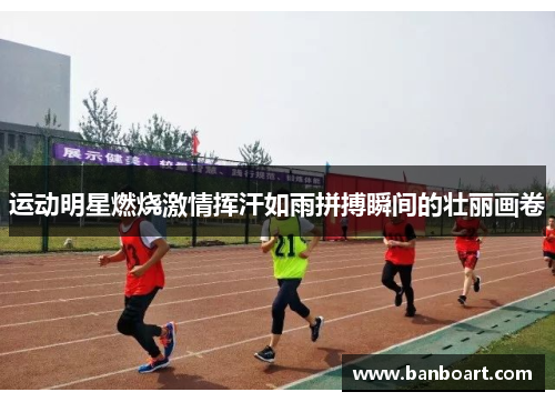 运动明星燃烧激情挥汗如雨拼搏瞬间的壮丽画卷