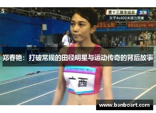 郑春艳：打破常规的田径明星与运动传奇的背后故事