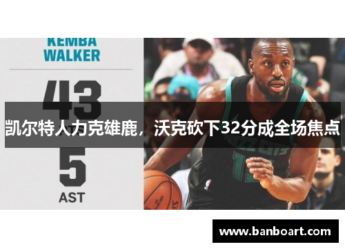 凯尔特人力克雄鹿，沃克砍下32分成全场焦点