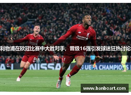 利物浦在欧冠比赛中大胜对手，晋级16强引发球迷狂热讨论