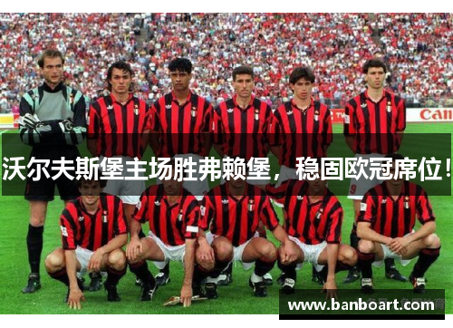沃尔夫斯堡主场胜弗赖堡，稳固欧冠席位！