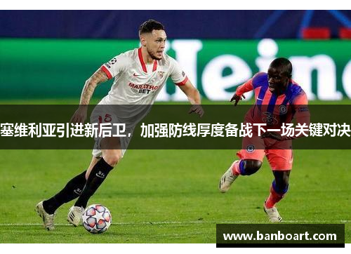 塞维利亚引进新后卫，加强防线厚度备战下一场关键对决