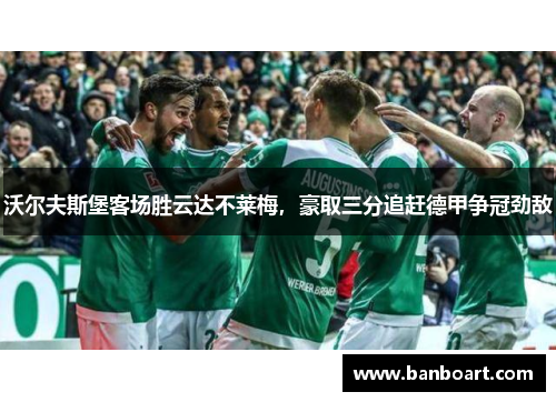 沃尔夫斯堡客场胜云达不莱梅，豪取三分追赶德甲争冠劲敌