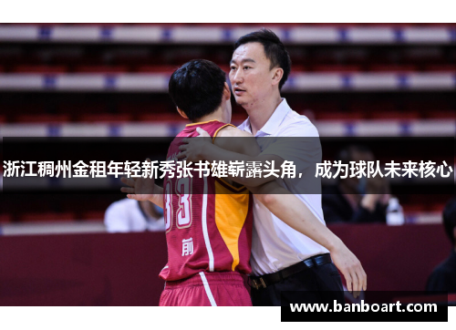浙江稠州金租年轻新秀张书雄崭露头角，成为球队未来核心