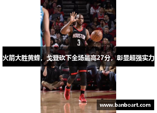 火箭大胜黄蜂，戈登砍下全场最高27分，彰显超强实力