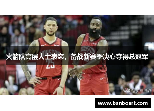 火箭队高层人士表态，备战新赛季决心夺得总冠军