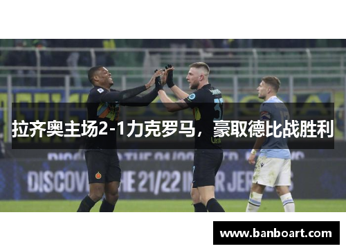 拉齐奥主场2-1力克罗马，豪取德比战胜利