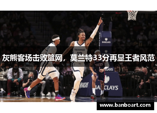 灰熊客场击败篮网，莫兰特33分再显王者风范