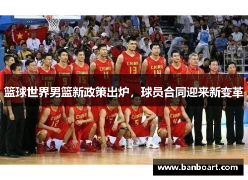 篮球世界男篮新政策出炉，球员合同迎来新变革