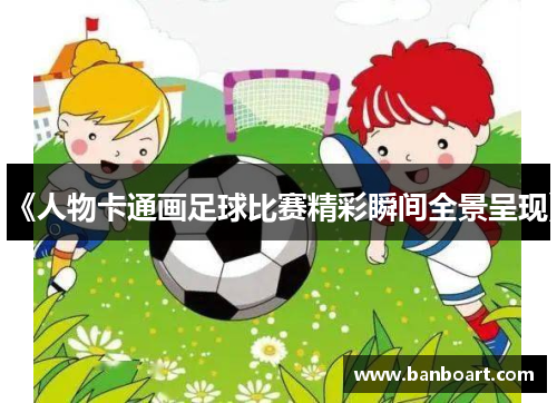 《人物卡通画足球比赛精彩瞬间全景呈现》