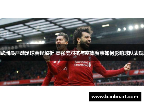 欧洲最严酷足球赛程解析 高强度对抗与密集赛事如何影响球队表现
