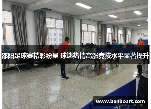 邵阳足球赛精彩纷呈 球迷热情高涨竞技水平显著提升