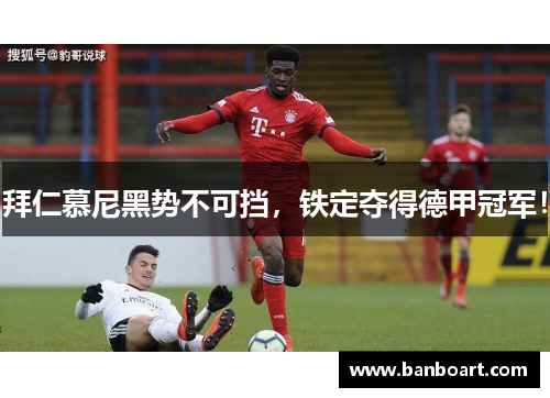 拜仁慕尼黑势不可挡，铁定夺得德甲冠军！