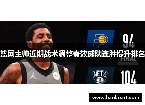 篮网主帅近期战术调整奏效球队连胜提升排名