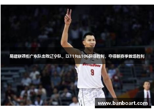 易建联领衔广东队击败辽宁队，以119比106获得胜利，夺得新赛季首场胜利