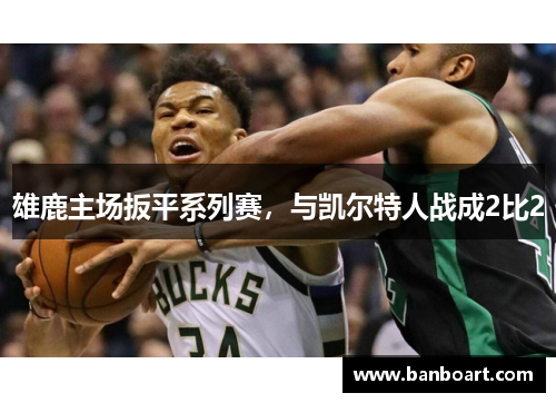 雄鹿主场扳平系列赛，与凯尔特人战成2比2
