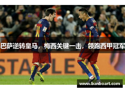 巴萨逆转皇马，梅西关键一击，领跑西甲冠军