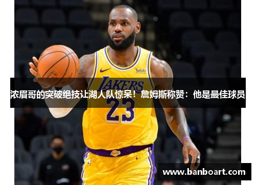 浓眉哥的突破绝技让湖人队惊呆！詹姆斯称赞：他是最佳球员