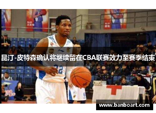 昆汀-皮特森确认将继续留在CBA联赛效力至赛季结束