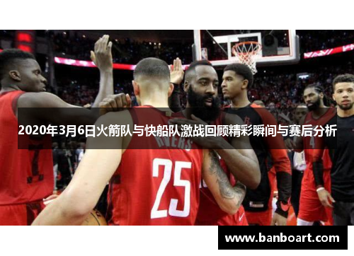 2020年3月6日火箭队与快船队激战回顾精彩瞬间与赛后分析