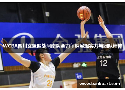 WCBA四川女篮迎战河南队全力争胜展现实力与团队精神