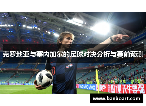 克罗地亚与塞内加尔的足球对决分析与赛前预测