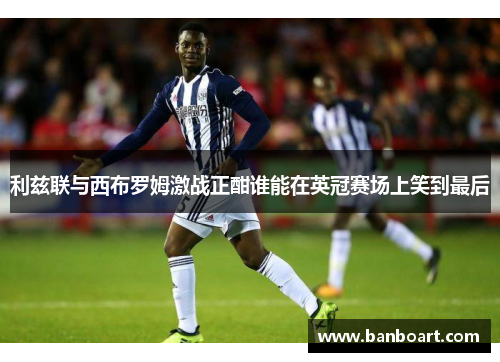 利兹联与西布罗姆激战正酣谁能在英冠赛场上笑到最后