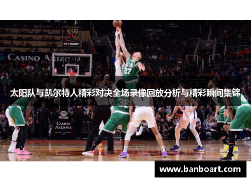 太阳队与凯尔特人精彩对决全场录像回放分析与精彩瞬间集锦
