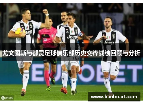 尤文图斯与都灵足球俱乐部历史交锋战绩回顾与分析