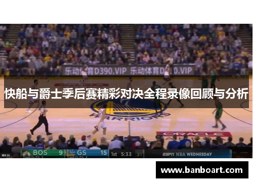 快船与爵士季后赛精彩对决全程录像回顾与分析