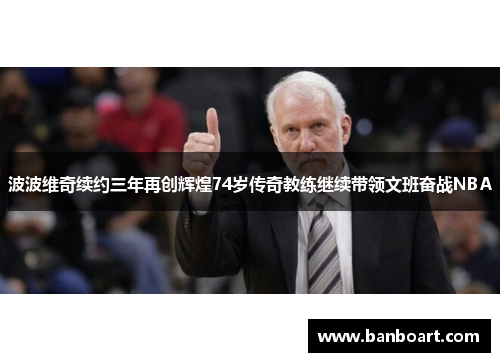 波波维奇续约三年再创辉煌74岁传奇教练继续带领文班奋战NBA