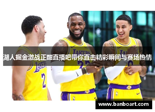 湖人掘金激战正酣直播吧带你直击精彩瞬间与赛场热情
