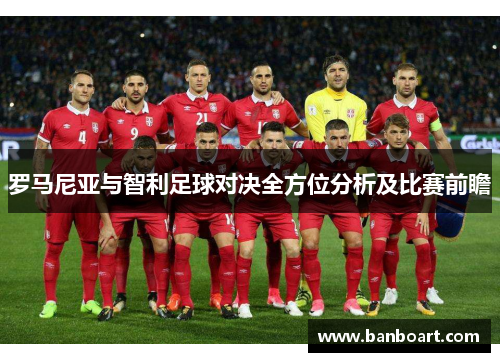 罗马尼亚与智利足球对决全方位分析及比赛前瞻