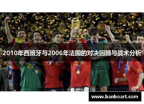 2010年西班牙与2006年法国的对决回顾与战术分析