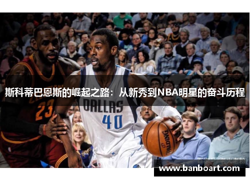 斯科蒂巴恩斯的崛起之路：从新秀到NBA明星的奋斗历程