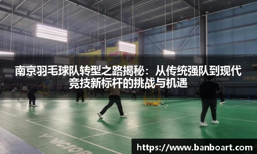 南京羽毛球队转型之路揭秘：从传统强队到现代竞技新标杆的挑战与机遇