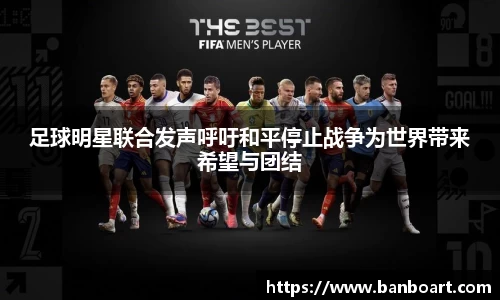 足球明星联合发声呼吁和平停止战争为世界带来希望与团结