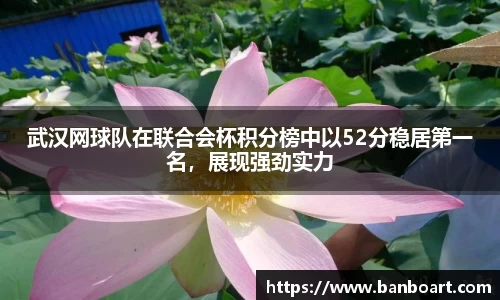 武汉网球队在联合会杯积分榜中以52分稳居第一名，展现强劲实力