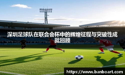 深圳足球队在联合会杯中的辉煌征程与突破性成就回顾