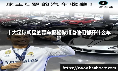 十大足球明星的豪车揭秘你知道他们都开什么车吗