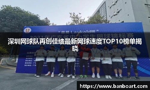 深圳网球队再创佳绩最新网球速度TOP10榜单揭晓
